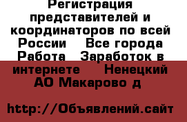 Регистрация представителей и координаторов по всей России. - Все города Работа » Заработок в интернете   . Ненецкий АО,Макарово д.